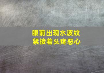 眼前出现水波纹 紧接着头疼恶心